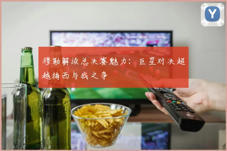 穆勒解读总决赛魅力：巨星对决超越梅西与我之争