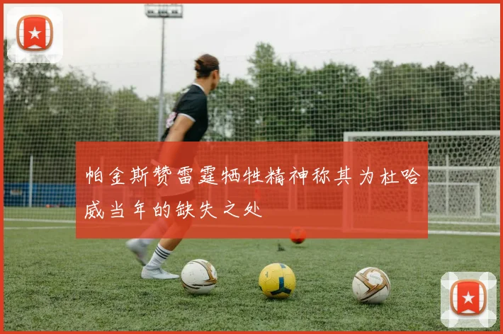 帕金斯赞雷霆牺牲精神称其为杜哈威当年的缺失之处
