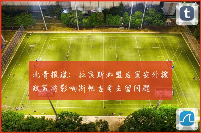 北青报道：拉莫斯加盟后国安外援政策将影响斯帕吉奇去留问题