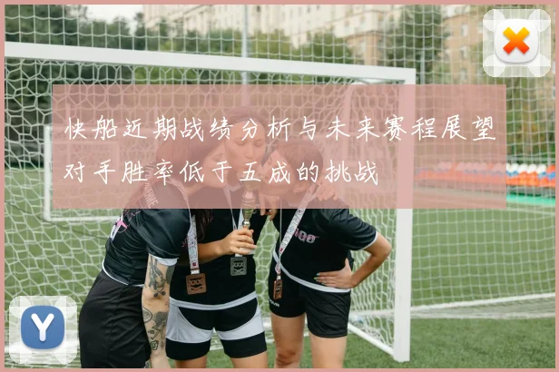快船近期战绩分析与未来赛程展望对手胜率低于五成的挑战