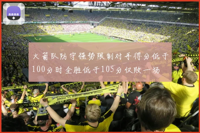 火箭队防守强势限制对手得分低于100分时全胜低于105分仅败一场