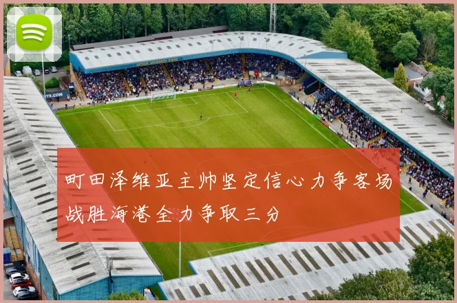 町田泽维亚主帅坚定信心力争客场战胜海港全力争取三分