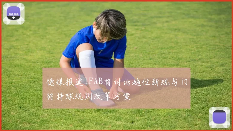 德媒报道IFAB将讨论越位新规与门将持球规则改革方案