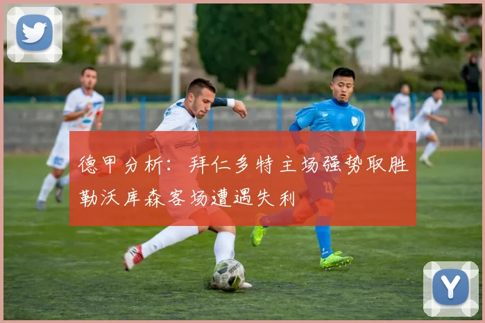德甲分析：拜仁多特主场强势取胜勒沃库森客场遭遇失利