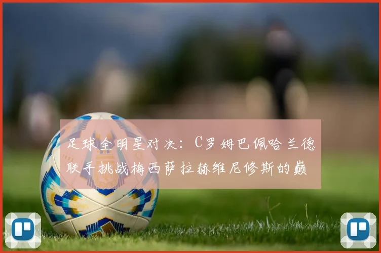 足球全明星对决：C罗姆巴佩哈兰德联手挑战梅西萨拉赫维尼修斯的巅峰之战