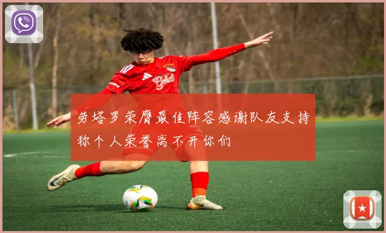 劳塔罗荣膺最佳阵容感谢队友支持称个人荣誉离不开你们