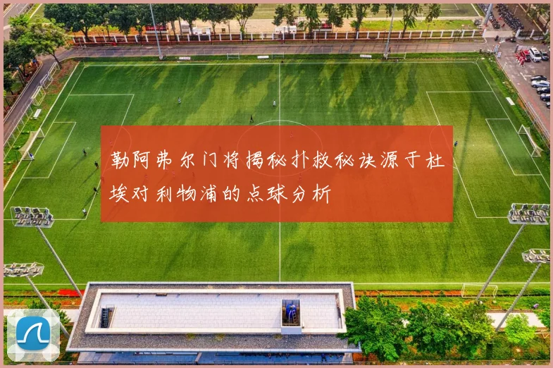 勒阿弗尔门将揭秘扑救秘诀源于杜埃对利物浦的点球分析