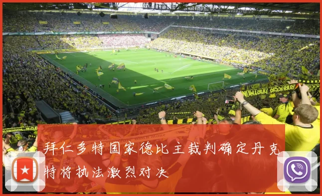 拜仁多特国家德比主裁判确定丹克特将执法激烈对决
