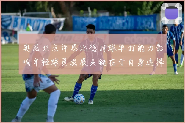 奥尼尔点评恩比德持球单打能力影响年轻球员发展关键在于自身选择