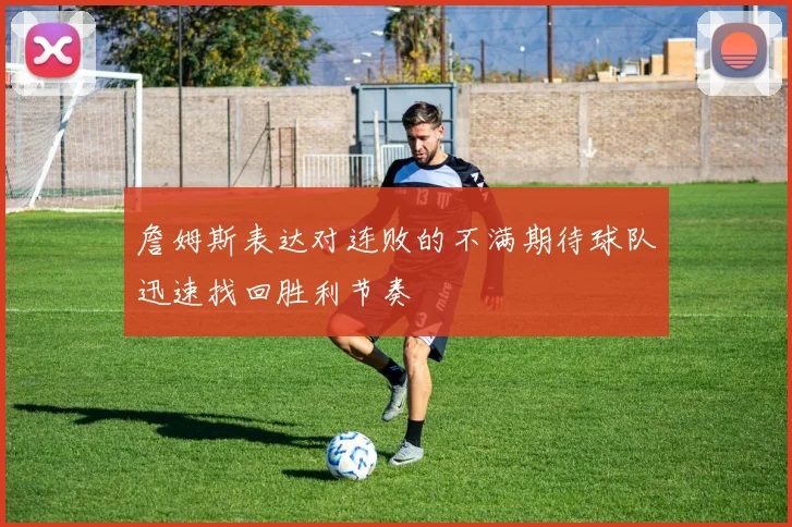 詹姆斯表达对连败的不满期待球队迅速找回胜利节奏