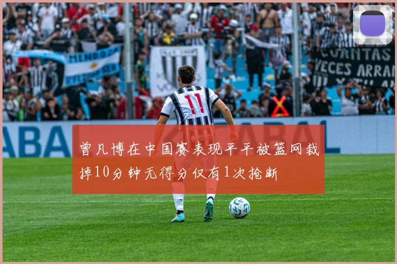 曾凡博在中国赛表现平平被篮网裁掉10分钟无得分仅有1次抢断