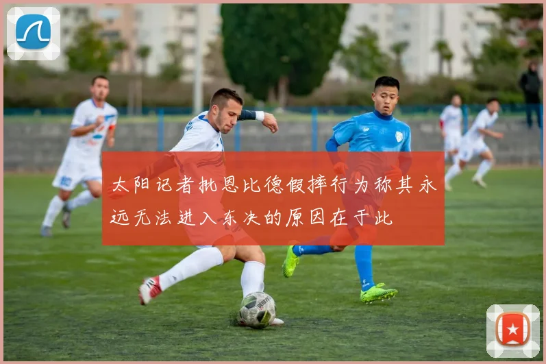 太阳记者批恩比德假摔行为称其永远无法进入东决的原因在于此
