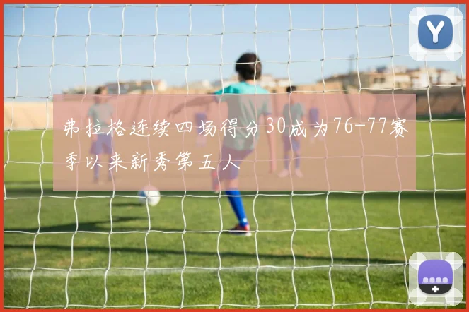 弗拉格连续四场得分30成为76-77赛季以来新秀第五人