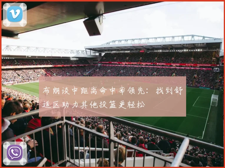 布朗谈中距离命中率领先：找到舒适区助力其他投篮更轻松